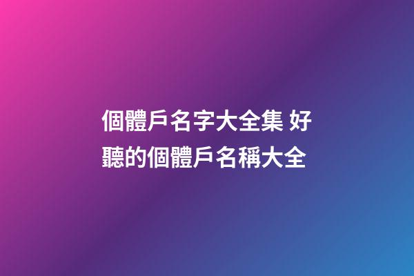 個體戶名字大全集 好聽的個體戶名稱大全-第1張-店鋪起名-玄機派